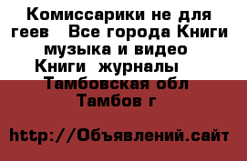 Комиссарики не для геев - Все города Книги, музыка и видео » Книги, журналы   . Тамбовская обл.,Тамбов г.